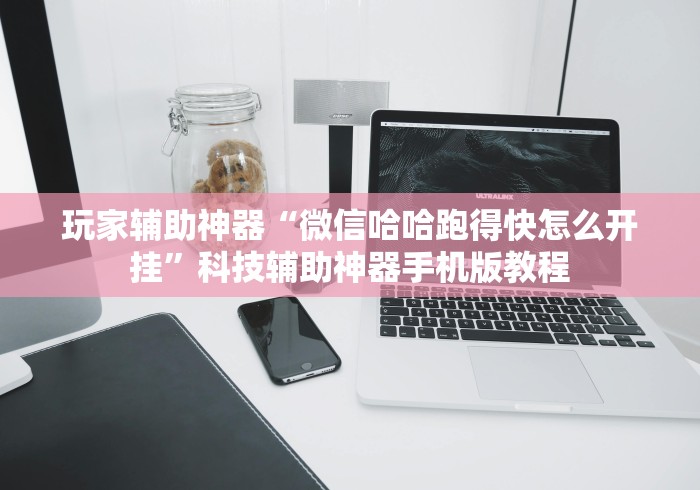 玩家辅助神器“微信哈哈跑得快怎么开挂	”科技辅助神器手机版教程