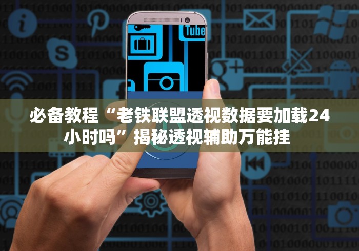 必备教程“老铁联盟透视数据要加载24小时吗”揭秘透视辅助万能挂 