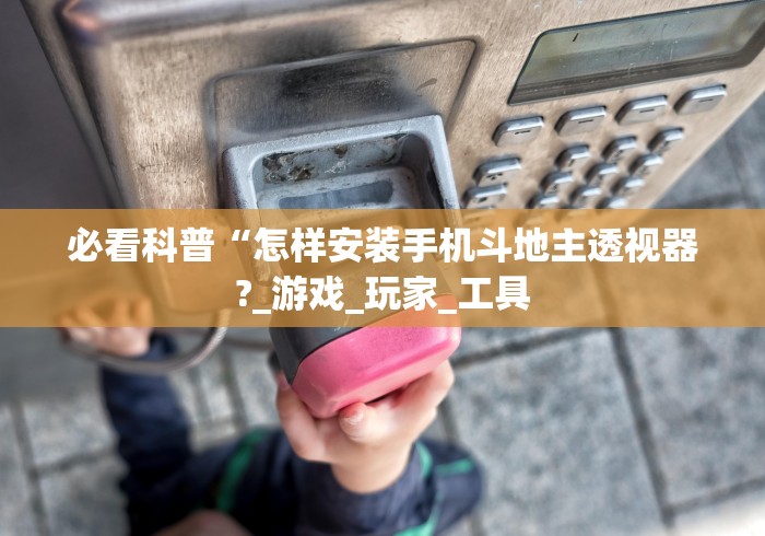 必看科普“怎样安装手机斗地主透视器?_游戏_玩家_工具