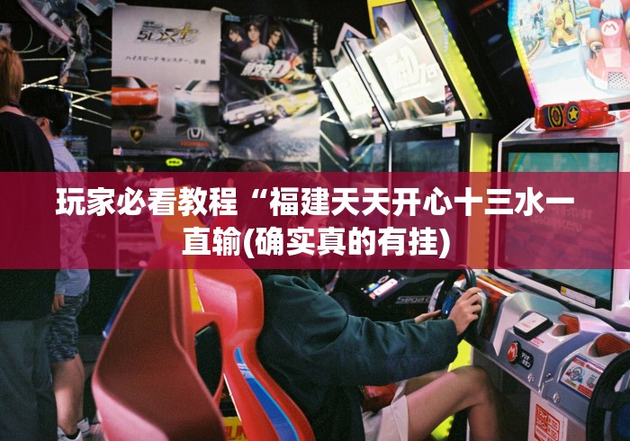 玩家必看教程“福建天天开心十三水一直输(确实真的有挂) 玩家必看教程“福建天天开心十三水一直输(确实真的有挂)