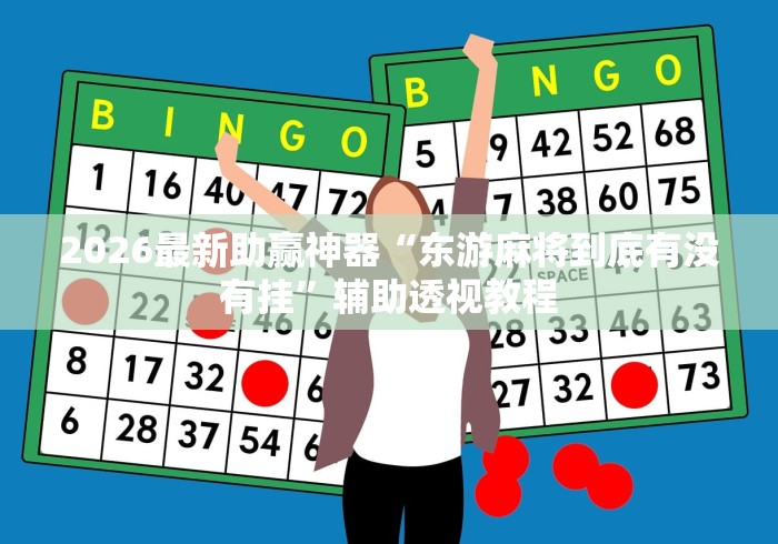 2026最新助赢神器“东游麻将到底有没有挂	”辅助透视教程