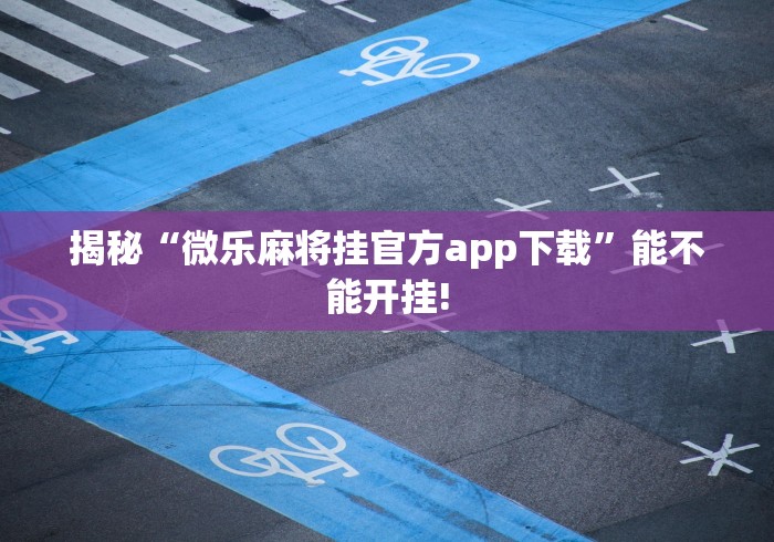 揭秘“微乐麻将挂官方app下载	”能不能开挂!