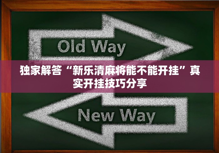 独家解答“新乐清麻将能不能开挂”真实开挂技巧分享
