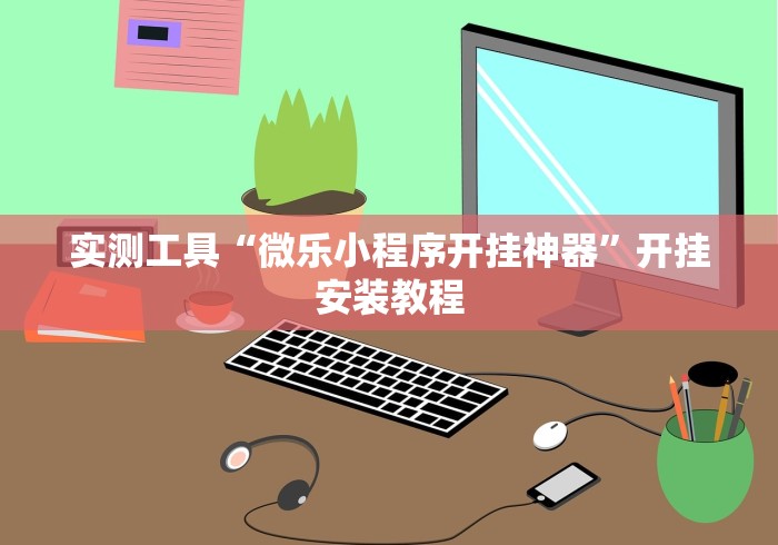 实测工具“微乐小程序开挂神器”开挂安装教程