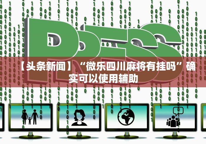 【头条新闻】“微乐四川麻将有挂吗	”确实可以使用辅助
