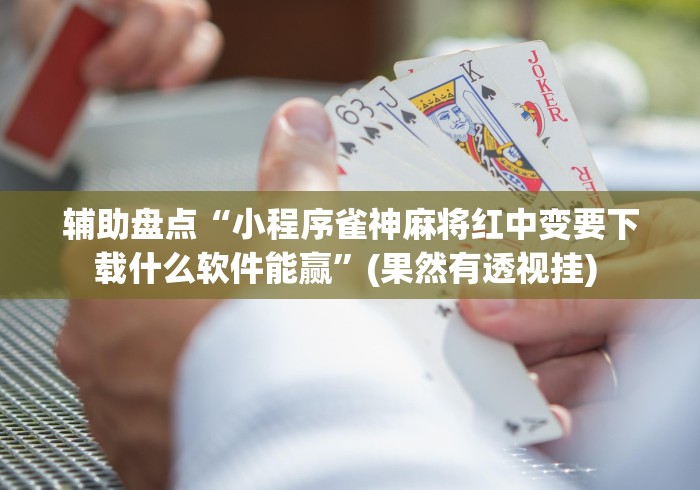 辅助盘点“小程序雀神麻将红中变要下载什么软件能赢	”(果然有透视挂) 
