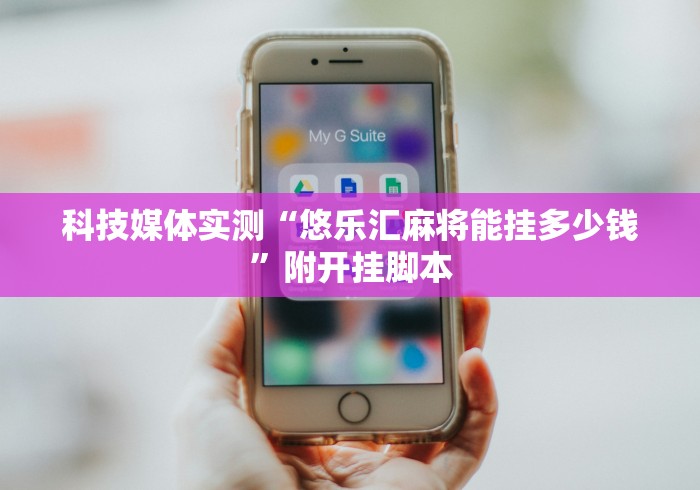 科技媒体实测“悠乐汇麻将能挂多少钱”附开挂脚本