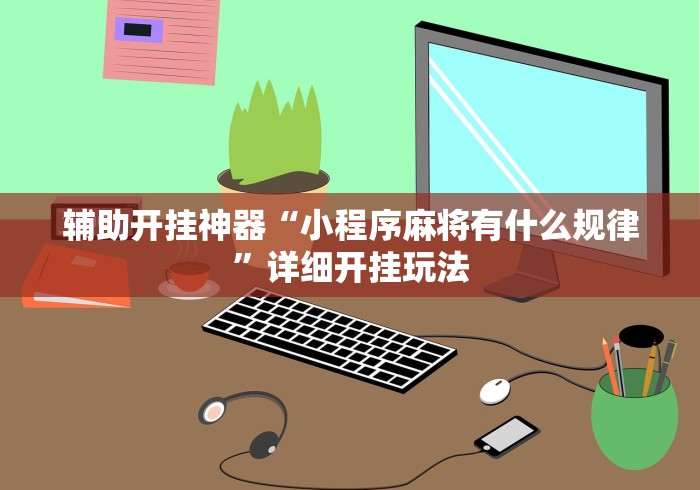 辅助开挂神器“小程序麻将有什么规律”详细开挂玩法