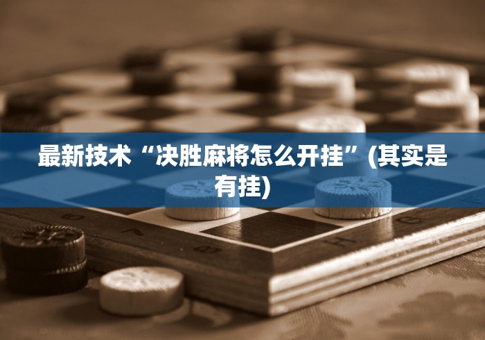 最新技术“决胜麻将怎么开挂”(其实是有挂)