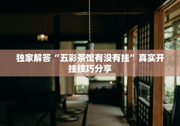 独家解答“五彩茶馆有没有挂	”真实开挂技巧分享
