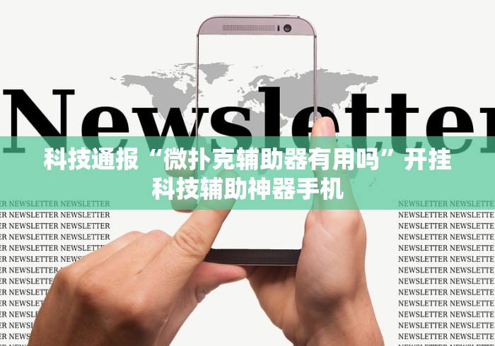 科技通报“微扑克辅助器有用吗	”开挂科技辅助神器手机