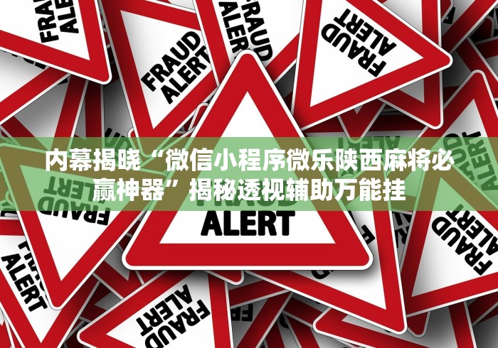 内幕揭晓“微信小程序微乐陕西麻将必赢神器”揭秘透视辅助万能挂