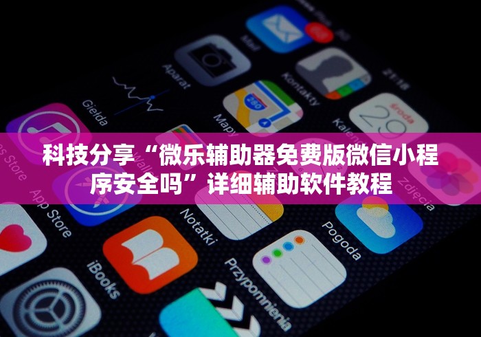 科技分享“微乐辅助器免费版微信小程序安全吗”详细辅助软件教程