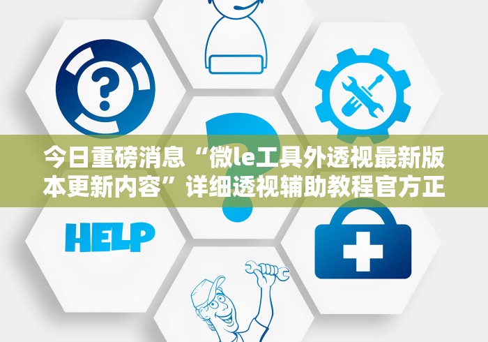 今日重磅消息“微le工具外透视最新版本更新内容	”详细透视辅助教程官方正版下载