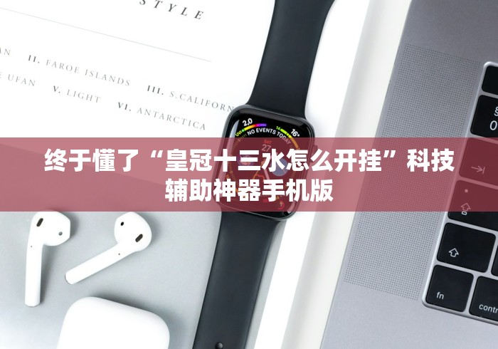 终于懂了“皇冠十三水怎么开挂”科技辅助神器手机版