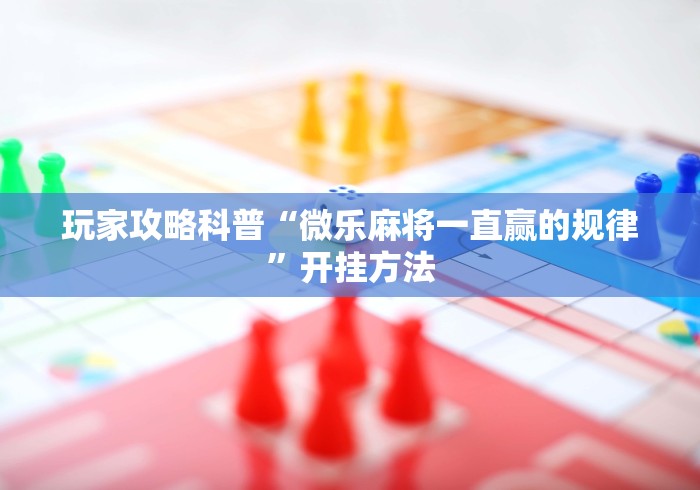 玩家攻略科普“微乐麻将一直赢的规律”开挂方法