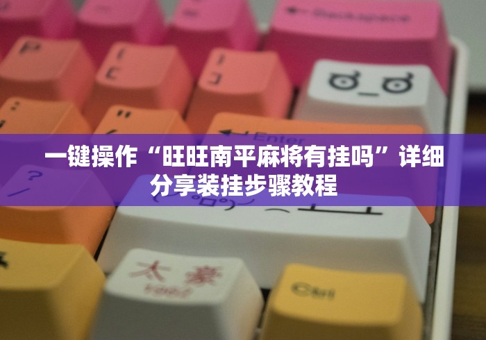 一键操作“旺旺南平麻将有挂吗”详细分享装挂步骤教程