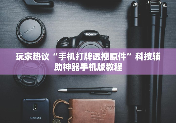 玩家热议“手机打牌透视原件”科技辅助神器手机版教程