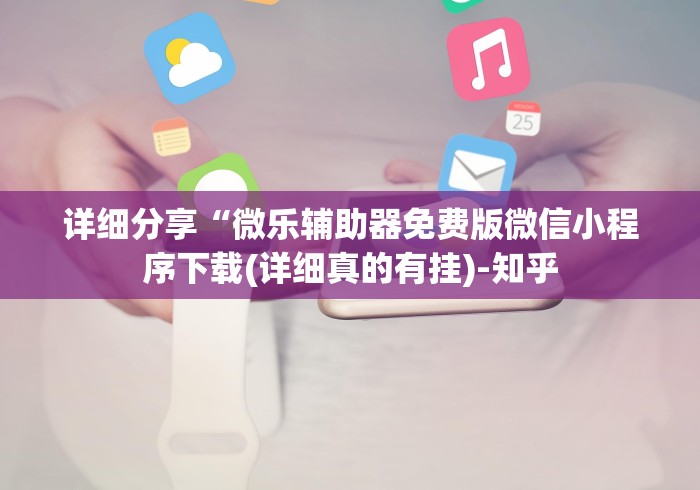 详细分享“微乐辅助器免费版微信小程序下载(详细真的有挂)-知乎