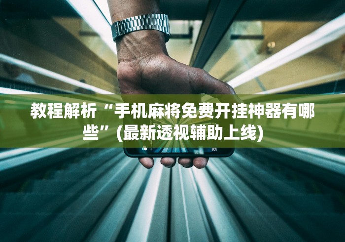 教程解析“手机麻将免费开挂神器有哪些	”(最新透视辅助上线)