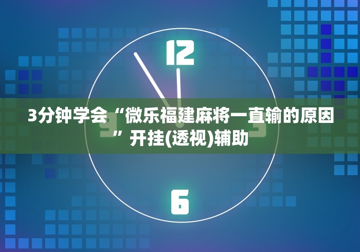 3分钟学会“微乐福建麻将一直输的原因	”开挂(透视)辅助