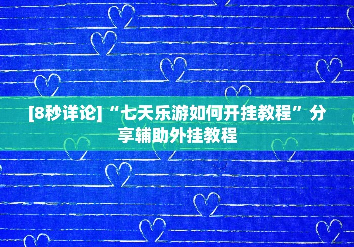 [8秒详论]“七天乐游如何开挂教程”分享辅助外挂教程