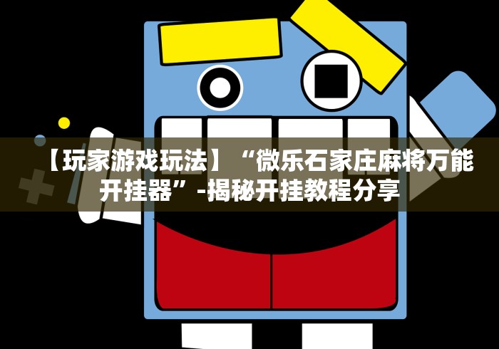 【玩家游戏玩法】“微乐石家庄麻将万能开挂器”-揭秘开挂教程分享