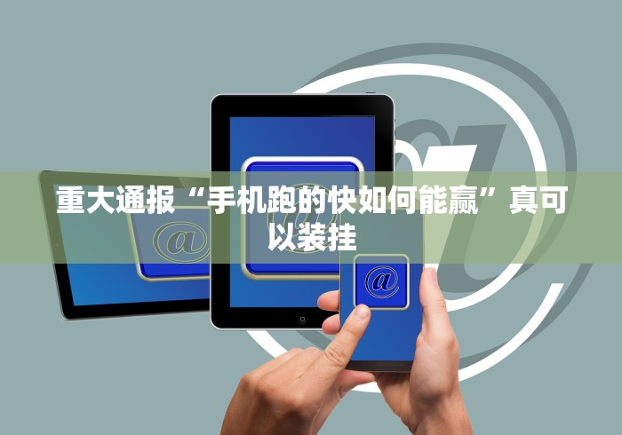 重大通报“手机跑的快如何能赢”真可以装挂
