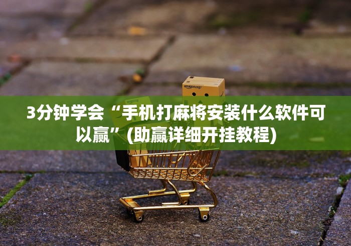 3分钟学会“手机打麻将安装什么软件可以赢”(助赢详细开挂教程)