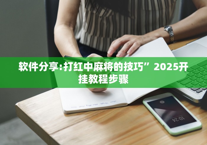 软件分享:打红中麻将的技巧”2025开挂教程步骤