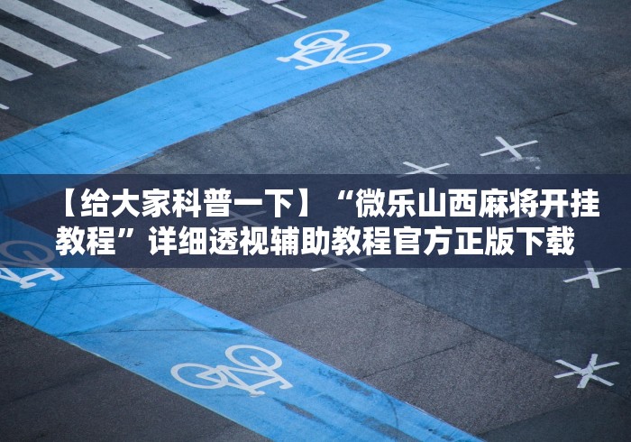 【给大家科普一下】“微乐山西麻将开挂教程”详细透视辅助教程官方正版下载