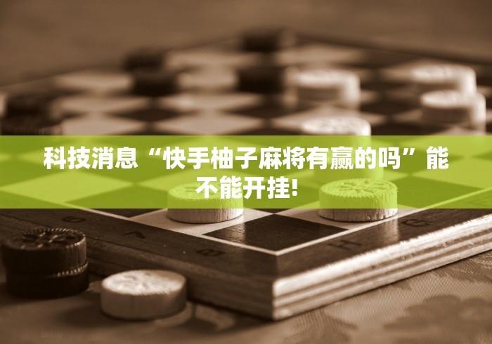 科技消息“快手柚子麻将有赢的吗”能不能开挂!