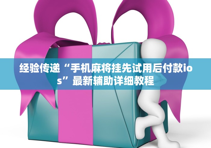 经验传递“手机麻将挂先试用后付款ios”最新辅助详细教程