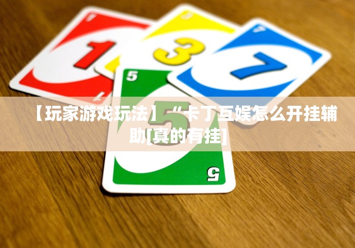 【玩家游戏玩法】“卡丁互娱怎么开挂辅助[真的有挂]