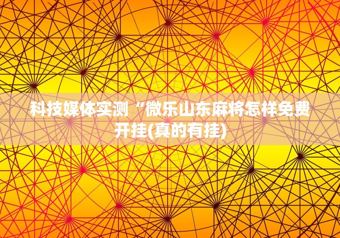 科技媒体实测“微乐山东麻将怎样免费开挂(真的有挂)