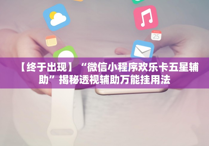 【终于出现】“微信小程序欢乐卡五星辅助	”揭秘透视辅助万能挂用法