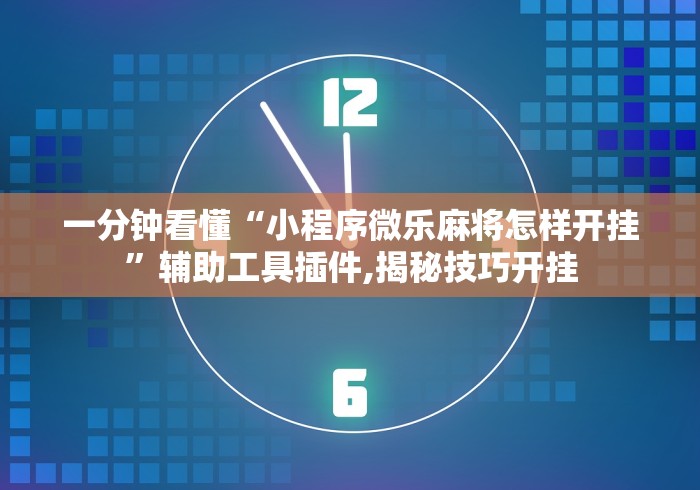 一分钟看懂“小程序微乐麻将怎样开挂”辅助工具插件,揭秘技巧开挂