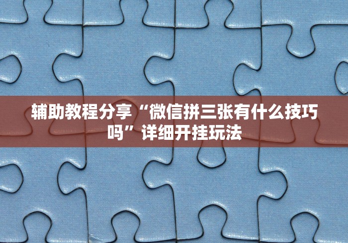 辅助教程分享“微信拼三张有什么技巧吗”详细开挂玩法