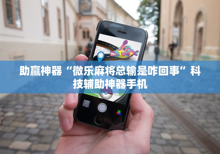助赢神器“微乐麻将总输是咋回事	”科技辅助神器手机