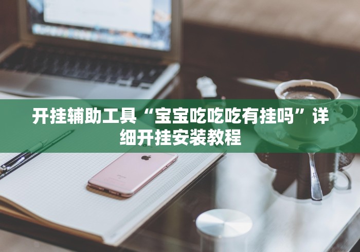 开挂辅助工具“宝宝吃吃吃有挂吗	”详细开挂安装教程