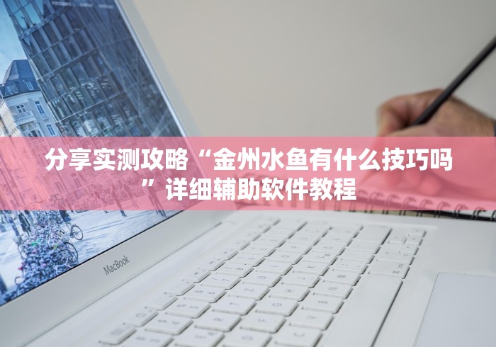 分享实测攻略“金州水鱼有什么技巧吗”详细辅助软件教程