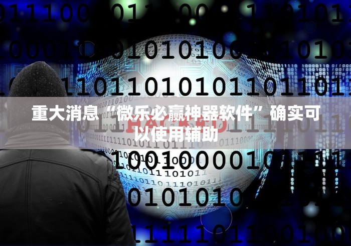 重大消息“微乐必赢神器软件”确实可以使用辅助