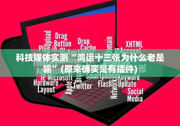 科技媒体实测“鸿运十三张为什么老是输	”(原来确实是有插件)
