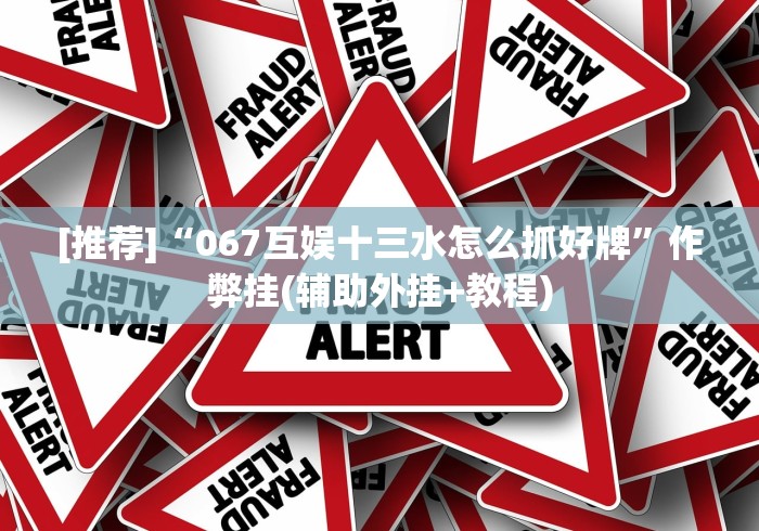 [推荐]“067互娱十三水怎么抓好牌”作弊挂(辅助外挂+教程)