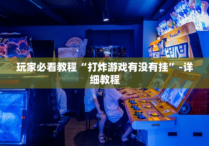 玩家必看教程“打炸游戏有没有挂”-详细教程