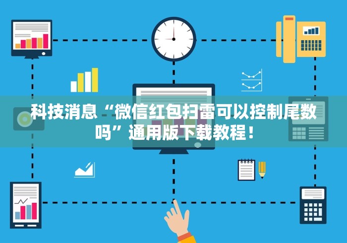 科技消息“微信红包扫雷可以控制尾数吗	”通用版下载教程！