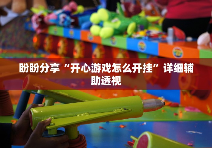 盼盼分享“开心游戏怎么开挂”详细辅助透视