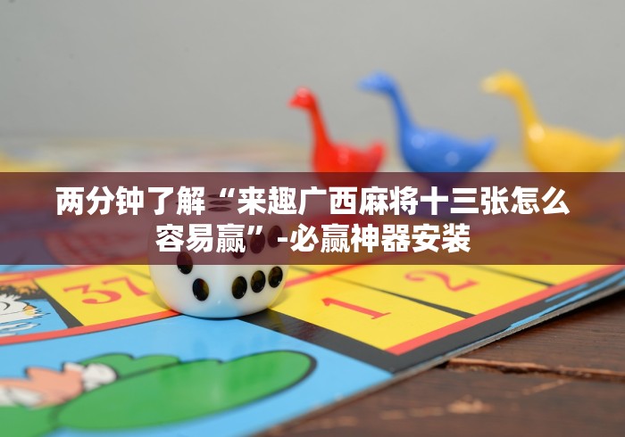 两分钟了解“来趣广西麻将十三张怎么容易赢”-必赢神器安装