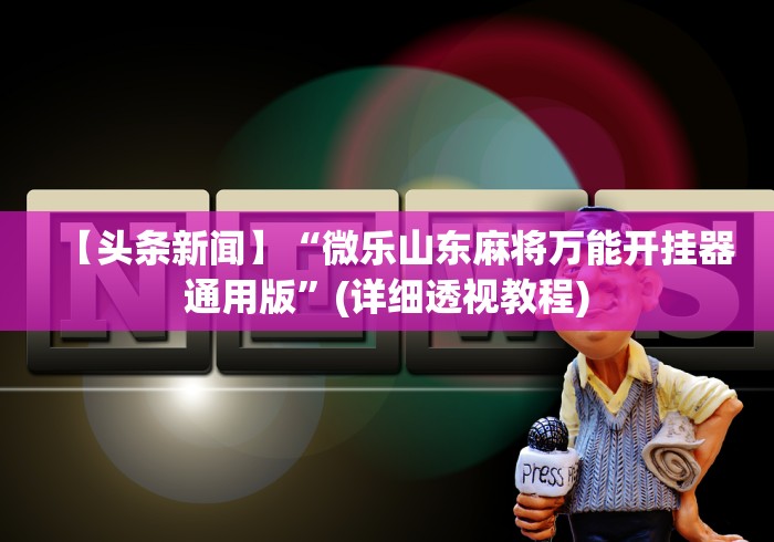 【头条新闻】“微乐山东麻将万能开挂器通用版”(详细透视教程)