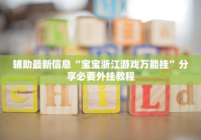 辅助最新信息“宝宝浙江游戏万能挂”分享必要外挂教程